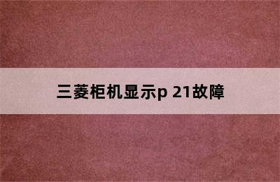 三菱柜机显示p 21故障